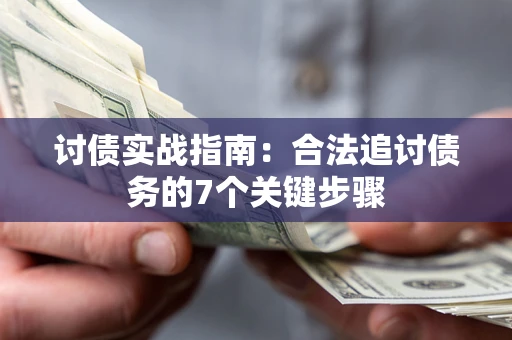 武汉讨债实战指南：合法追讨债务的7个关键步骤
