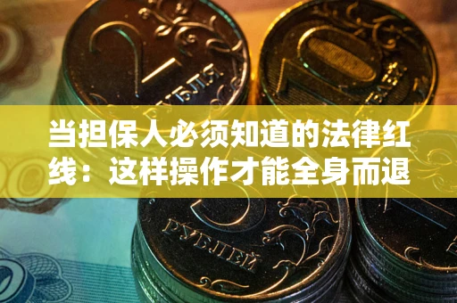 武汉当担保人必须知道的法律红线：这样操作才能全身而退