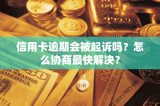 武汉信用卡逾期会被起诉吗？怎么协商最快解决？