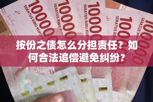 武汉按份之债怎么分担责任？如何合法追偿避免纠纷？