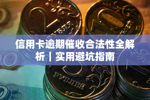 武汉信用卡逾期催收合法性全解析｜实用避坑指南