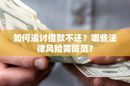 武汉如何追讨借款不还？哪些法律风险需防范？