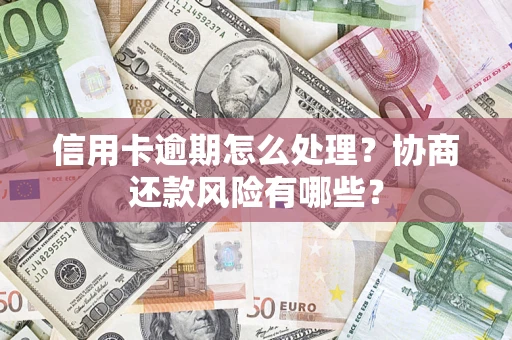 武汉信用卡逾期怎么处理？协商还款风险有哪些？